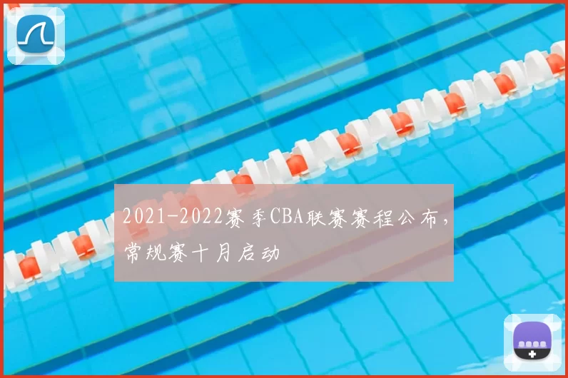 2021-2022赛季CBA联赛赛程公布，常规赛十月启动