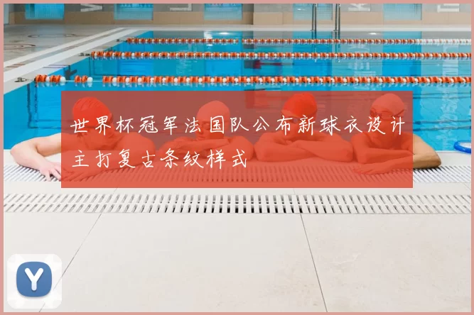 世界杯冠军法国队公布新球衣设计主打复古条纹样式