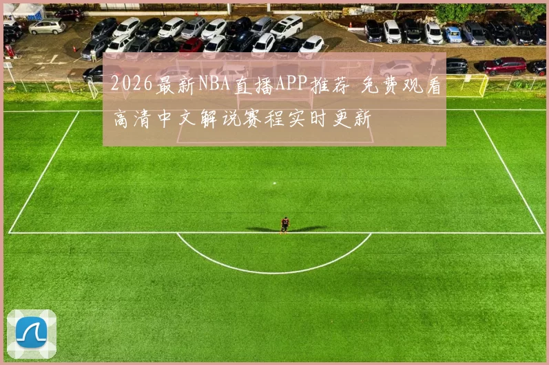 2026最新NBA直播APP推荐 免费观看高清中文解说赛程实时更新