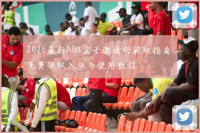 2026最新NBA盒子邀请码获取指南 免费领取入口与使用教程