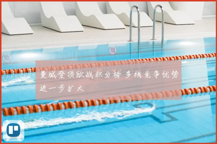 曼城登顶欧战积分榜 多线竞争优势进一步扩大