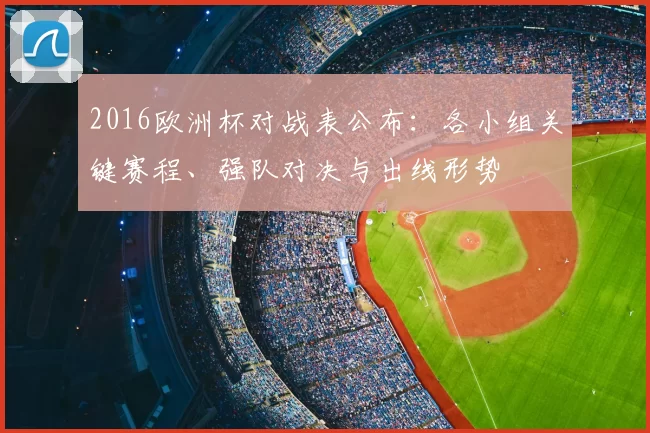 2016欧洲杯对战表公布：各小组关键赛程、强队对决与出线形势