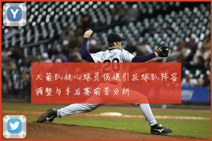 火箭队核心球员伤退引发球队阵容调整与季后赛前景分析