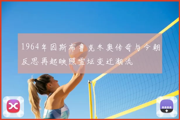 1964年因斯布鲁克冬奥传奇与今朝反思再起映照雪坛变迁潮流