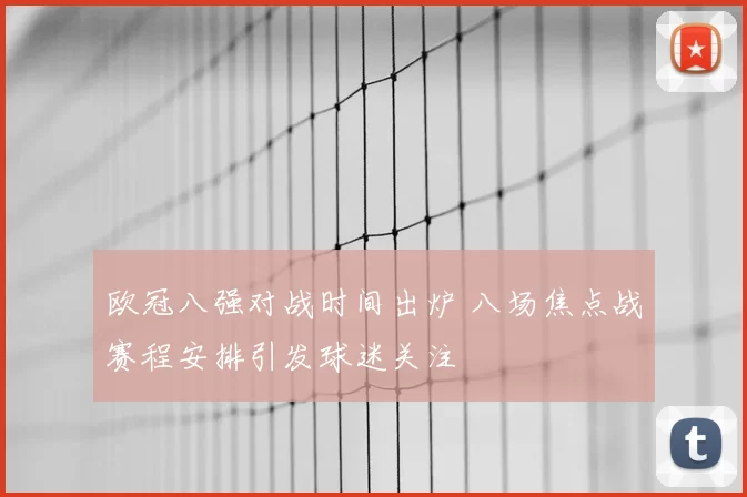 欧冠八强对战时间出炉 八场焦点战赛程安排引发球迷关注