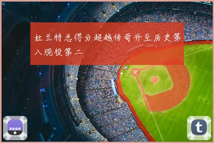 杜兰特总得分超越传奇升至历史第八现役第二