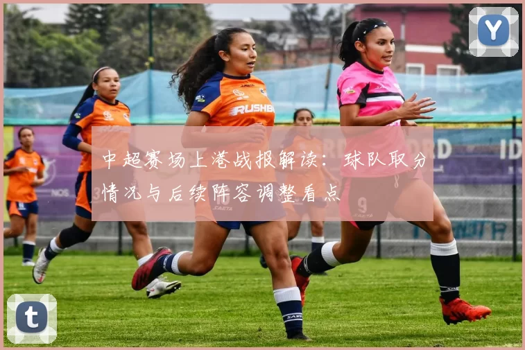 中超赛场上港战报解读：球队取分情况与后续阵容调整看点