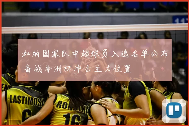 加纳国家队中超球员入选名单公布 备战非洲杯冲击主力位置