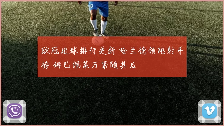 欧冠进球排行更新 哈兰德领跑射手榜 姆巴佩莱万紧随其后