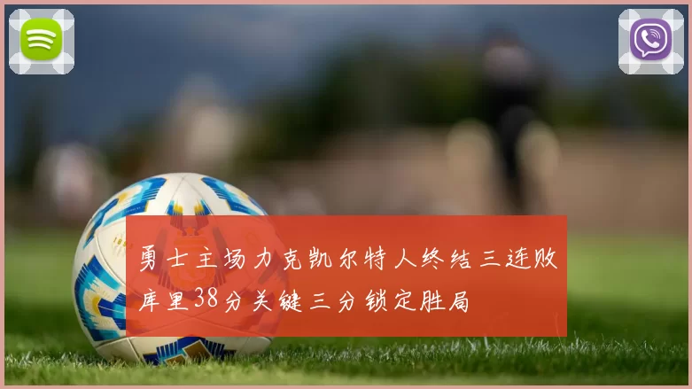 勇士主场力克凯尔特人终结三连败库里38分关键三分锁定胜局