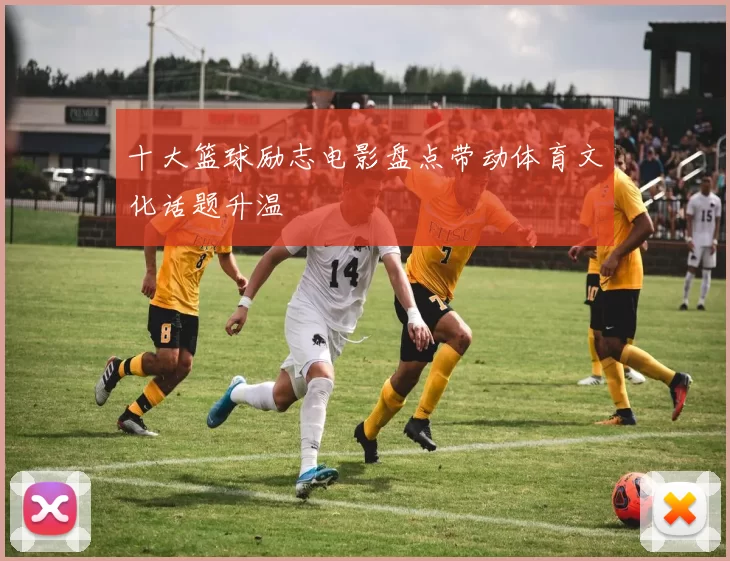 十大篮球励志电影盘点带动体育文化话题升温