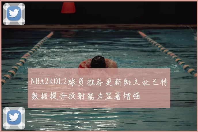 NBA2KOL2球员推荐更新凯文杜兰特数据提升投射能力显著增强
