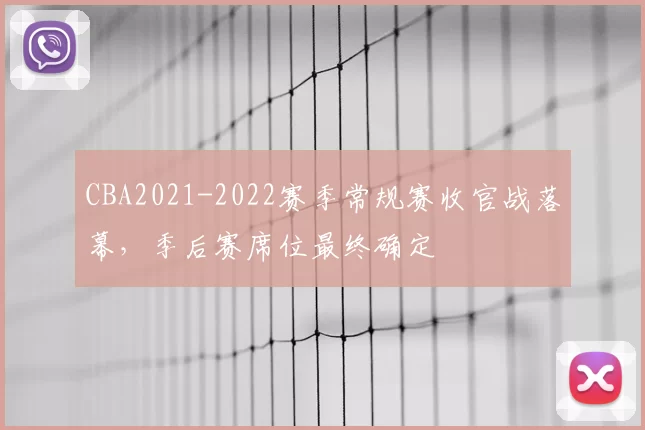 CBA2021-2022赛季常规赛收官战落幕，季后赛席位最终确定