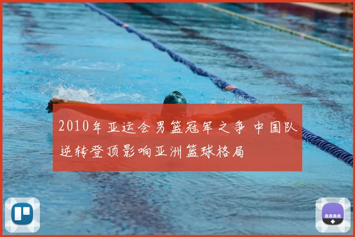 2010年亚运会男篮冠军之争 中国队逆转登顶影响亚洲篮球格局