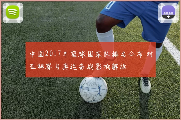 中国2017年篮球国家队排名公布 对亚锦赛与奥运备战影响解读