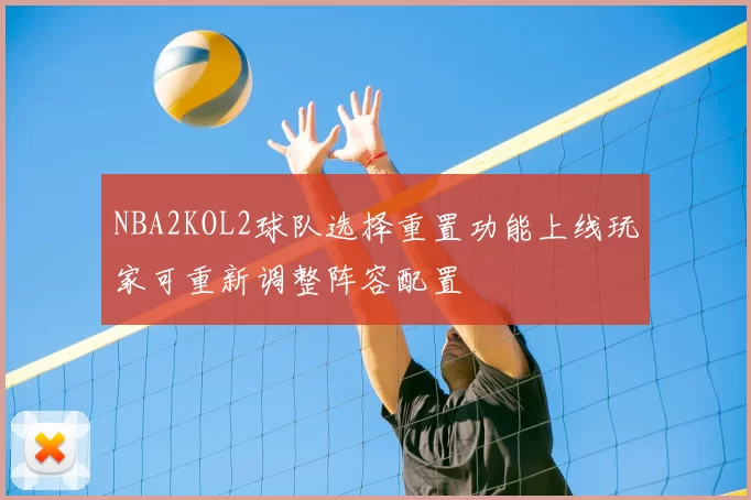 NBA2KOL2球队选择重置功能上线玩家可重新调整阵容配置