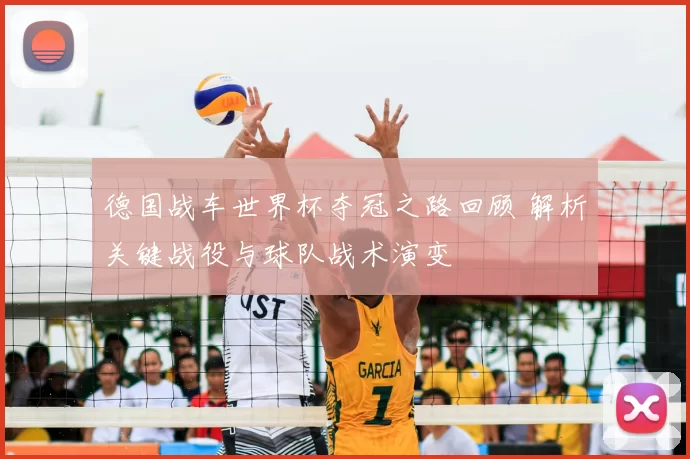 德国战车世界杯夺冠之路回顾 解析关键战役与球队战术演变