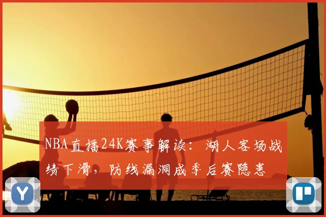 NBA直播24K赛事解读：湖人客场战绩下滑，防线漏洞成季后赛隐患