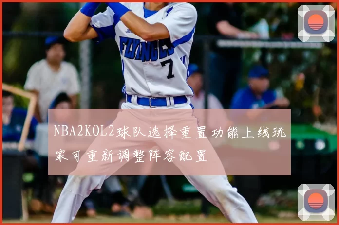 NBA2KOL2球队选择重置功能上线玩家可重新调整阵容配置