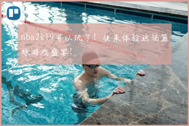 nba2k19可以玩了！快来体验这场篮球游戏盛宴！