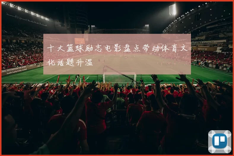 十大篮球励志电影盘点带动体育文化话题升温