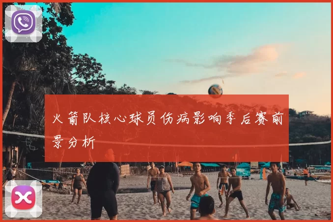 火箭队核心球员伤病影响季后赛前景分析