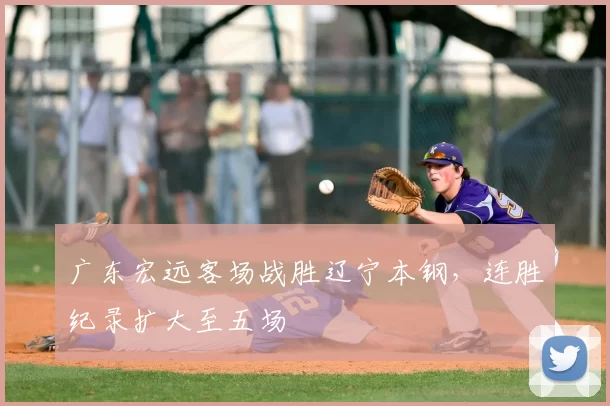 广东宏远客场战胜辽宁本钢，连胜纪录扩大至五场