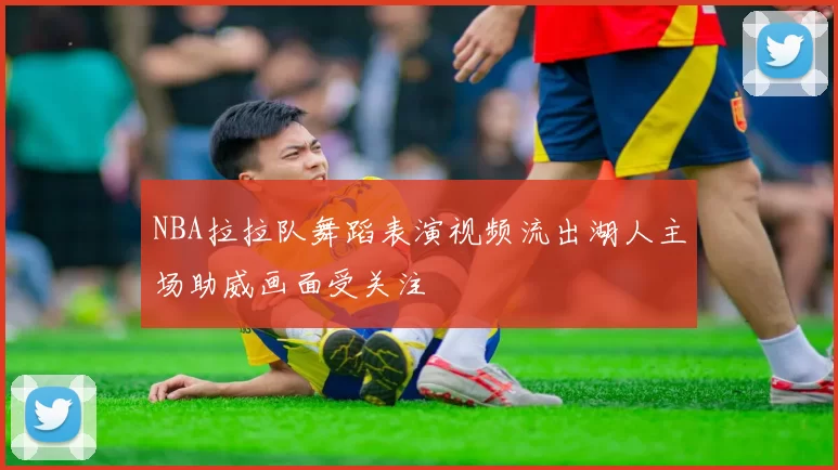 NBA拉拉队舞蹈表演视频流出湖人主场助威画面受关注