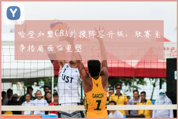 哈登加盟CBA外援阵容升级，联赛竞争格局面临重塑