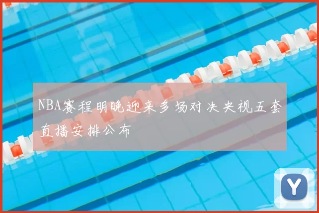 NBA赛程明晚迎来多场对决央视五套直播安排公布