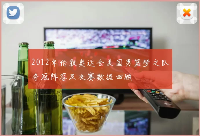 2012年伦敦奥运会美国男篮梦之队夺冠阵容及决赛数据回顾
