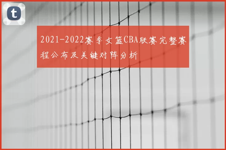2021-2022赛季女篮CBA联赛完整赛程公布及关键对阵分析