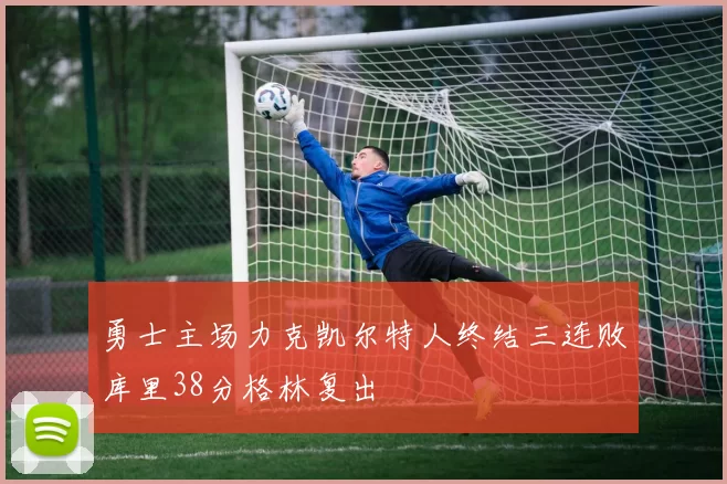 勇士主场力克凯尔特人终结三连败库里38分格林复出