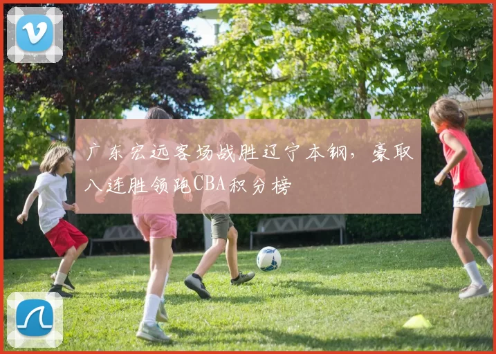 广东宏远客场战胜辽宁本钢，豪取八连胜领跑CBA积分榜