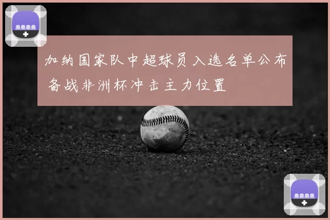 加纳国家队中超球员入选名单公布 备战非洲杯冲击主力位置
