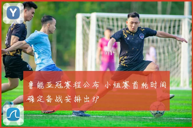 鲁能亚冠赛程公布 小组赛首轮时间确定备战安排出炉