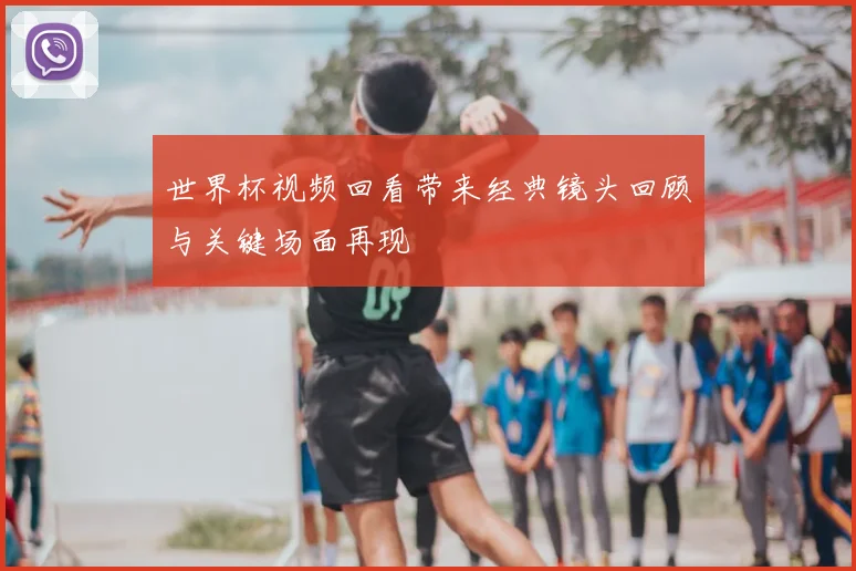 世界杯视频回看带来经典镜头回顾与关键场面再现
