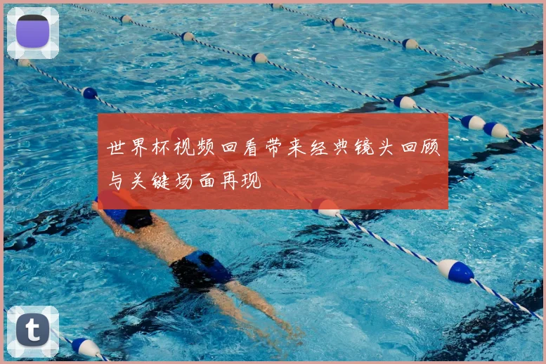世界杯视频回看带来经典镜头回顾与关键场面再现