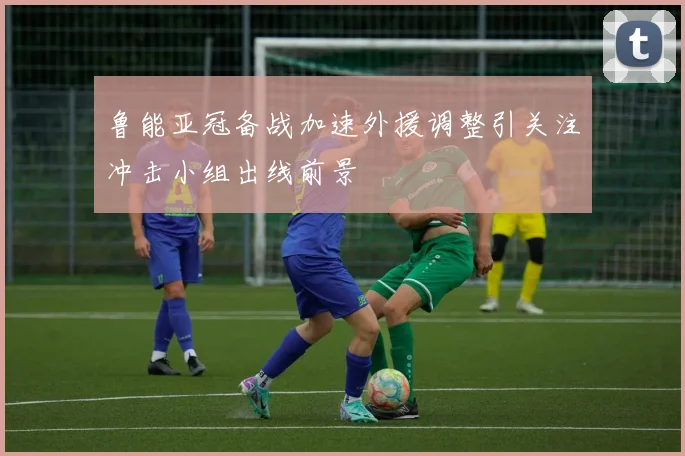 鲁能亚冠备战加速外援调整引关注冲击小组出线前景