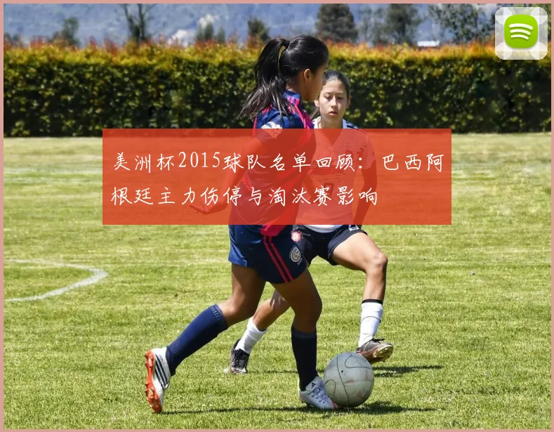 美洲杯2015球队名单回顾：巴西阿根廷主力伤停与淘汰赛影响