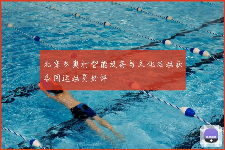 北京冬奥村智能设备与文化活动获各国运动员好评