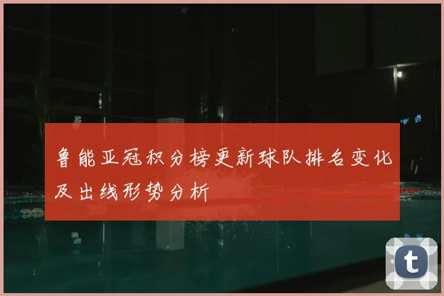 鲁能亚冠积分榜更新球队排名变化及出线形势分析