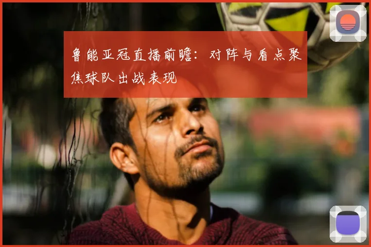 鲁能亚冠直播前瞻：对阵与看点聚焦球队出战表现
