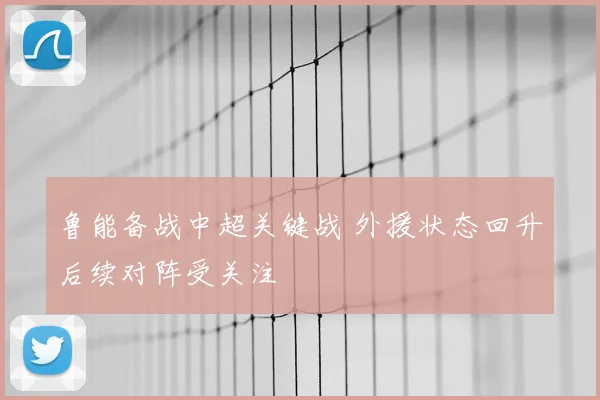 鲁能备战中超关键战 外援状态回升后续对阵受关注