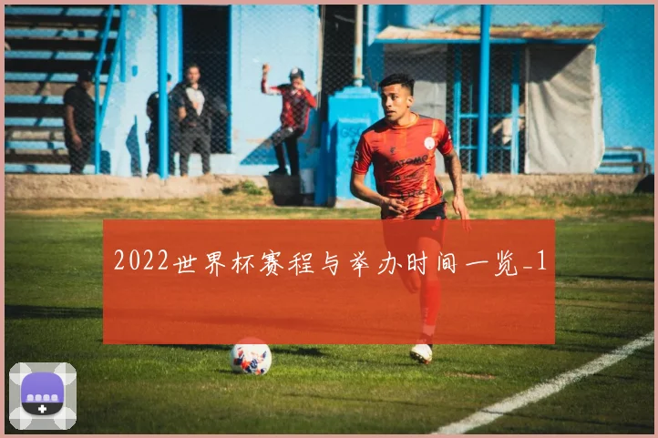 2022世界杯赛程与举办时间一览_1